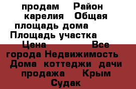 продам  › Район ­ карелия › Общая площадь дома ­ 100 › Площадь участка ­ 15 › Цена ­ 850 000 - Все города Недвижимость » Дома, коттеджи, дачи продажа   . Крым,Судак
